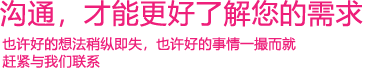 我們渴望與您的有效溝通，這更能讓我們了解到您的需求，以便于我們更好地為您服務(wù)！